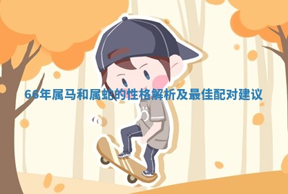 66年属马和属蛇的性格解 🛀 析及最佳配对建议 🌟
