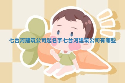 七台 ⛴ 河建筑公司起 🧒 名字_七台河建筑公司有哪些