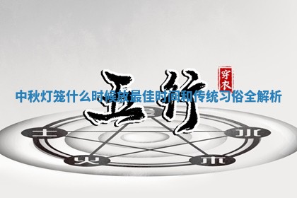 中 💾 秋灯笼什么时候放 🎀 最佳时间和传统习俗全解析
