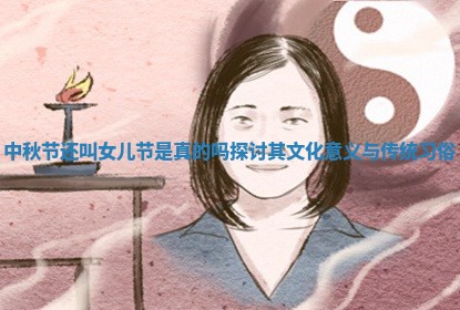 中秋节还叫女儿节 ⛴ 是真的吗探讨其文化意义与传 🌼 统习俗 中秋节还叫女儿节 ⛴ 是真的吗探讨其文化意义与传 🌼 统习俗