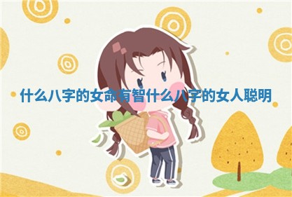 什 ⛹ 么八字的女命有智 什么 🚒 八字的女人聪明
