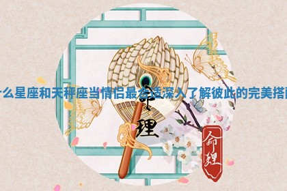 什么星座和天秤座当情侣最 🍜 合适深入了解彼此的 ♊ 完美搭配 什么星座和天秤座当情侣最 🍜 合适深入了解彼此的 ♊ 完美搭配