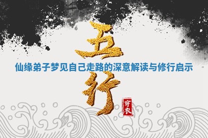 仙缘 ❤ 弟子梦见自己走路的深意解读与修 ♍ 行启示 仙缘 ❤ 弟子梦见自己走路的深意解读与修 ♍ 行启示