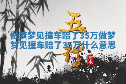 做梦梦见撞车赔了35万 做梦梦见撞车赔了3 🎫 5万什么意思 🦋