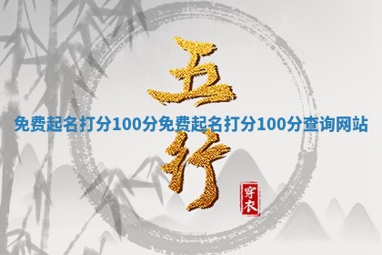 免费起名打分100分_免费起名打 🧡 分100分查询 🎓 网站