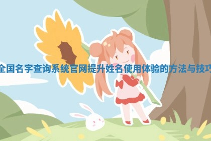 全国名字查询系统官网提 🕙 升姓名使 💚 用体验的方法与技巧