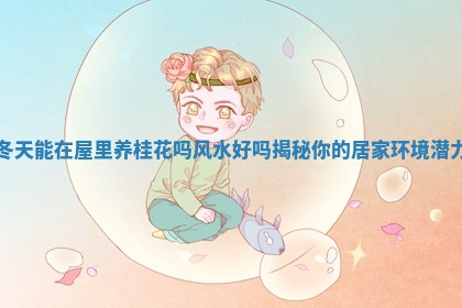 冬天 🍅 能在屋里养桂花吗风水好吗揭 💾 秘你的居家环境潜力