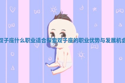 双子座什么职 💩 业适合 🐖 探索双子座的职业优势与发展机会 双子座什么职 💩 业适合 🐖 探索双子座的职业优势与发展机会