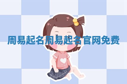 周易起名 周 💽 易起名 🦙 官网免费 周易起名 周 💽 易起名 🦙 官网免费