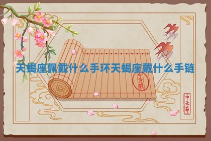 天 😐 蝎座佩戴什么手环_天蝎座戴什么 🆎 手链