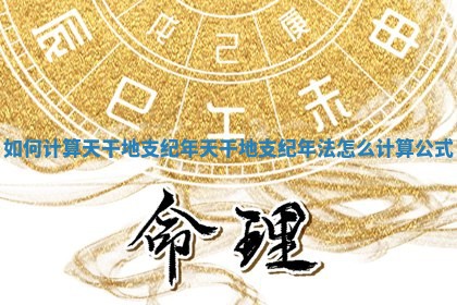 如何计算天干地支 🍎 纪年 天干地支纪年法怎么计算公 👯 式