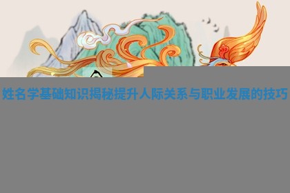 姓名学基础 🌁 知识揭秘提升人际关系 🚤 与职业发展的技巧