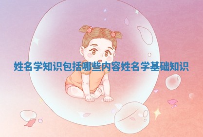 姓名学知识包括哪些内 🏑 容 姓名学基础 🚔 知识