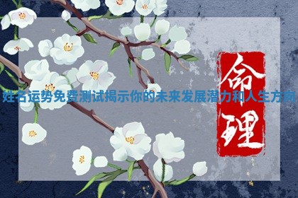 姓名运势免费测试揭示你的未来发展潜力和 🥂 人 👹 生方向 姓名运势免费测试揭示你的未来发展潜力和 🥂 人 👹 生方向