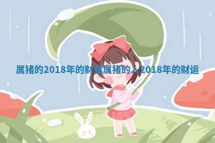 属 🍒 猪的2018年的财 💪 运_属猪的人2018年的财运