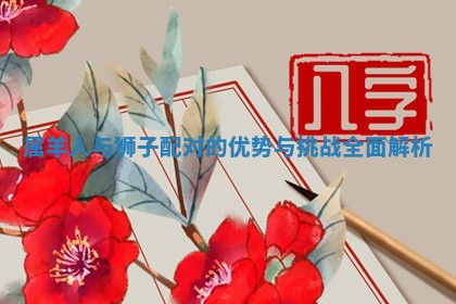 属羊人与狮子配对 🆕 的优势与挑战 ㊗ 全面解析