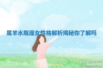 属羊水瓶座 🏖 女性格解析揭秘你了解 🚡 吗 属羊水瓶座 🏖 女性格解析揭秘你了解 🚡 吗