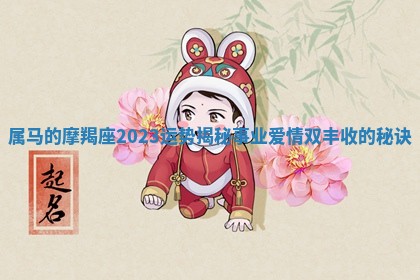 属 🔕 马的摩羯座2023运势揭秘事业爱情双丰 🅱 收的秘诀