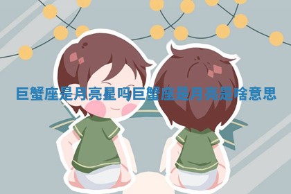 巨 🐻 蟹座是月亮 🐬 星吗_巨蟹座是月亮是啥意思