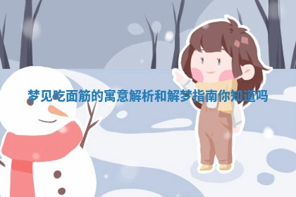 梦见吃面 🈶 筋的寓意解析和解梦指南你知 🦈 道吗 梦见吃面 🈶 筋的寓意解析和解梦指南你知 🦈 道吗