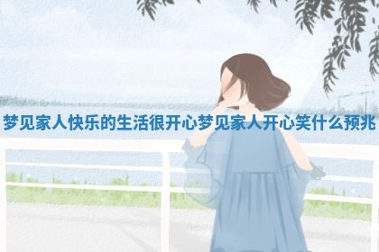 梦见家人快乐的生 🥨 活很开心 梦见家人开心笑什么 🌸 预兆 梦见家人快乐的生 🥨 活很开心 梦见家人开心笑什么 🌸 预兆