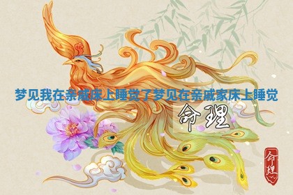 梦见我在亲 🦎 戚床上睡觉了 ❔ 梦见在亲戚家床上睡觉