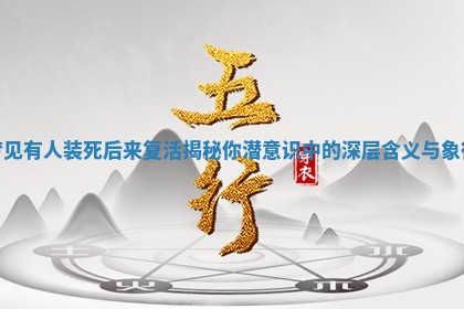 梦见有人装死后来复活揭秘 🐜 你潜意识中的深层含义与象 😯 征