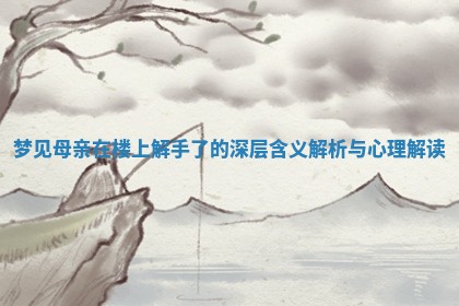 梦见母亲在楼上解手了 💣 的深 🚐 层含义解析与心理解读