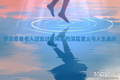 梦 🕵 见牵着老人过去过河揭示的深层意义与人生 🚨 启示