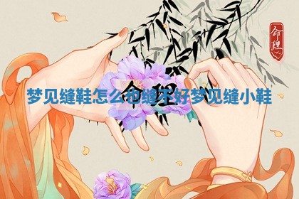 梦见缝鞋 🦐 怎 🍨 么也缝不好 梦见缝小鞋 梦见缝鞋 🦐 怎 🍨 么也缝不好 梦见缝小鞋