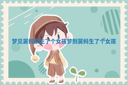 📊 梦见舅妈家生了个女孩 梦到舅妈生了个女孩 🍻
