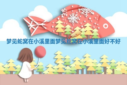 梦见蛇窝在小溪 🍪 里面_梦见蛇窝 🆗 在小溪里面好不好
