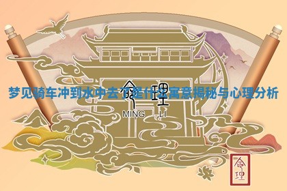 梦见骑 🍄 车冲到水中去了是什么寓意揭秘 👰 与心理分析 梦见骑 🍄 车冲到水中去了是什么寓意揭秘 👰 与心理分析