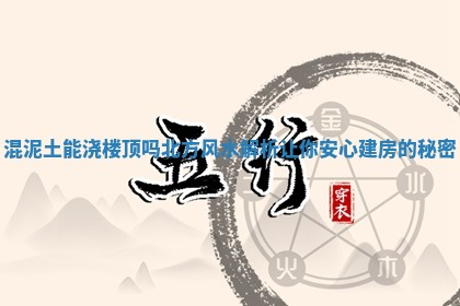 混泥土能浇楼顶吗北 📞 方风水解析让你安心建房的 🗝 秘密