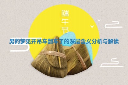 男的梦 👞 见开吊车翻车了的深层含义 🎱 分析与解读