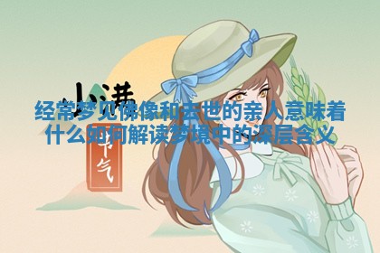 经常梦见佛像和去世的亲人意味着什么 如何解读梦境中 🌝 的深 🙌 层含义