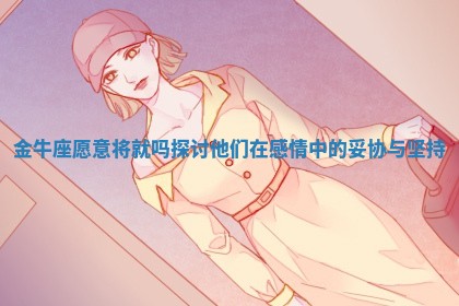 金牛座愿意将就吗探讨他们 🌨 在感情中的妥协与坚 🔫 持